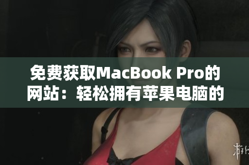 免费获取MacBook Pro的网站：轻松拥有苹果电脑的秘密通道