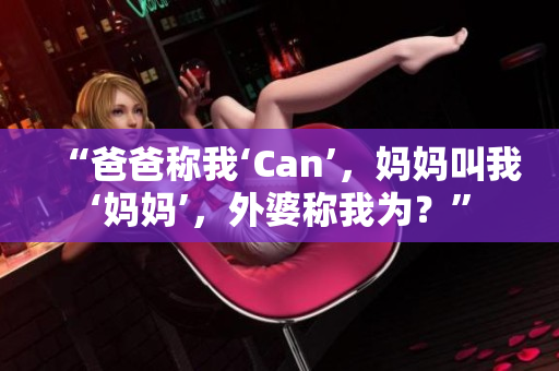 “爸爸称我‘Can’，妈妈叫我‘妈妈’，外婆称我为？”