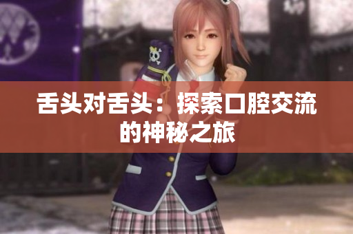舌头对舌头：探索口腔交流的神秘之旅