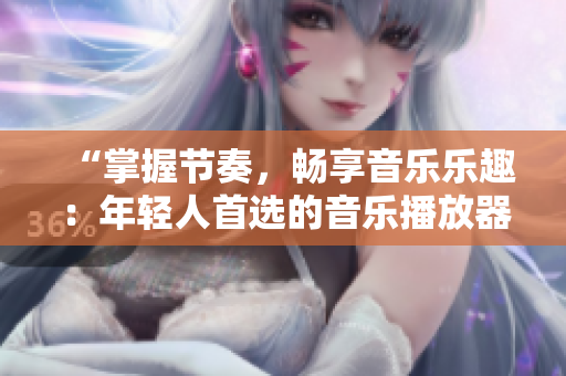 “掌握节奏，畅享音乐乐趣：年轻人首选的音乐播放器推荐”
