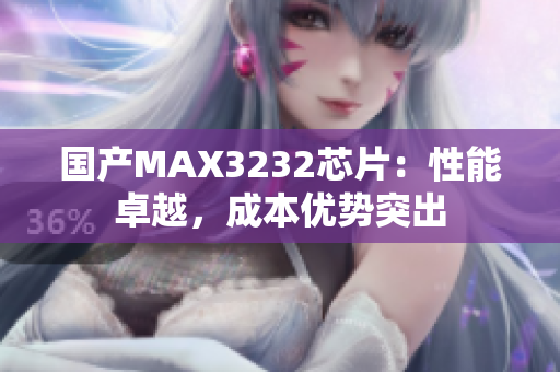 国产MAX3232芯片：性能卓越，成本优势突出