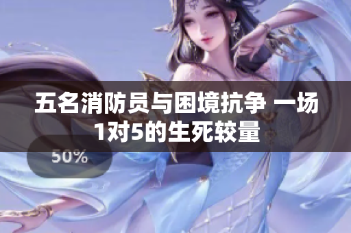 五名消防员与困境抗争 一场1对5的生死较量