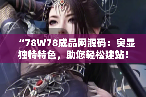 “78W78成品网源码：突显独特特色，助您轻松建站！”
