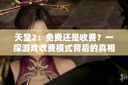 天堂2：免费还是收费？一探游戏收费模式背后的真相