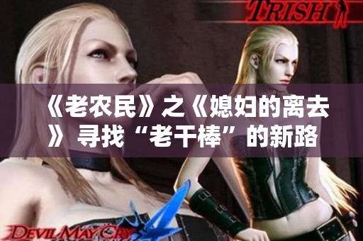 《老农民》之《媳妇的离去》 寻找“老干棒”的新路【剧集更新】