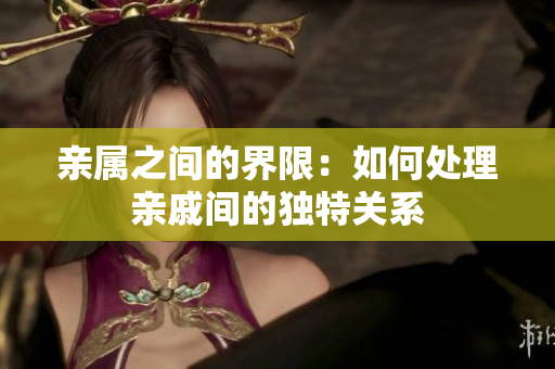 亲属之间的界限：如何处理亲戚间的独特关系