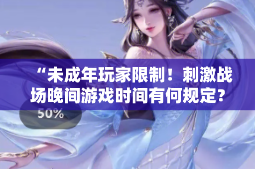 “未成年玩家限制！刺激战场晚间游戏时间有何规定？”