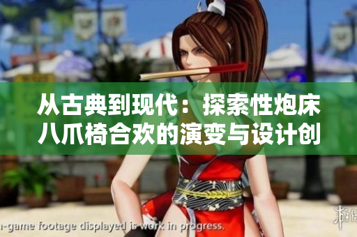 从古典到现代：探索性炮床八爪椅合欢的演变与设计创新