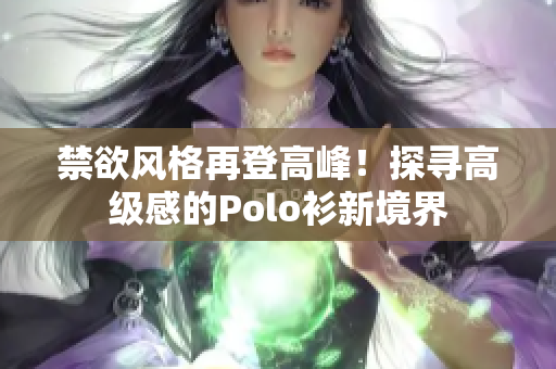 禁欲风格再登高峰！探寻高级感的Polo衫新境界