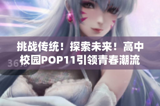 挑战传统！探索未来！高中校园POP11引领青春潮流