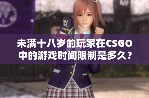 未满十八岁的玩家在CSGO中的游戏时间限制是多久？