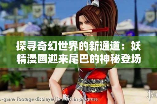 探寻奇幻世界的新通道：妖精漫画迎来尾巴的神秘登场，开启惊喜之门