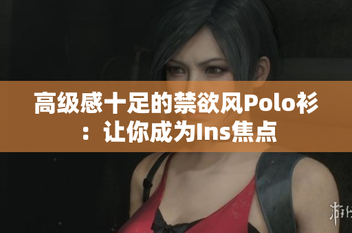 高级感十足的禁欲风Polo衫：让你成为Ins焦点
