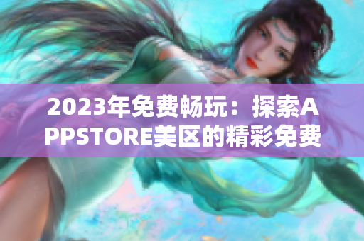 2023年免费畅玩：探索APPSTORE美区的精彩免费应用