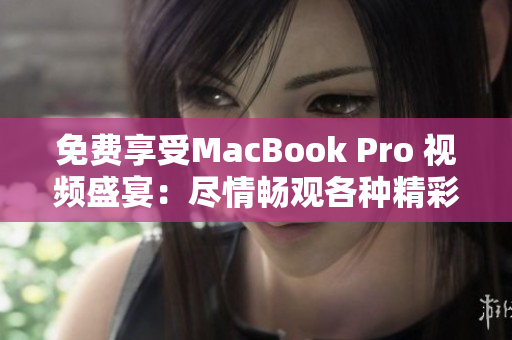 免费享受MacBook Pro 视频盛宴：尽情畅观各种精彩视频