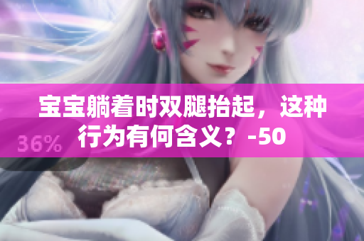 宝宝躺着时双腿抬起，这种行为有何含义？-50