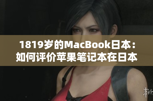 1819岁的MacBook日本：如何评价苹果笔记本在日本市场的表现