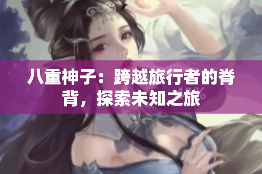 八重神子：跨越旅行者的脊背，探索未知之旅