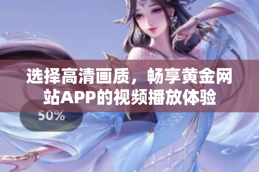 选择高清画质，畅享黄金网站APP的视频播放体验