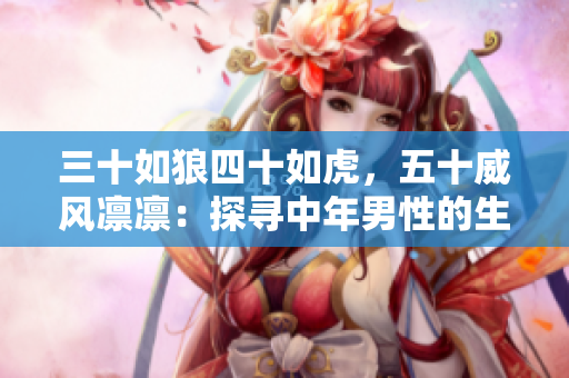 三十如狼四十如虎，五十威风凛凛：探寻中年男性的生活智慧与成熟魅力