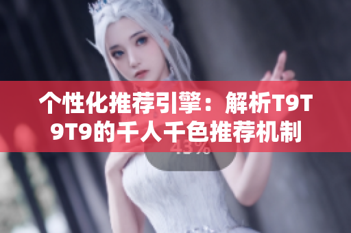 个性化推荐引擎：解析T9T9T9的千人千色推荐机制