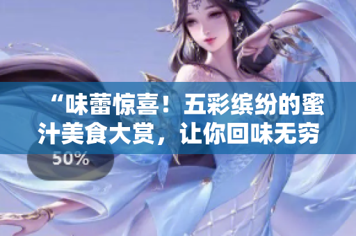 “味蕾惊喜！五彩缤纷的蜜汁美食大赏，让你回味无穷！”