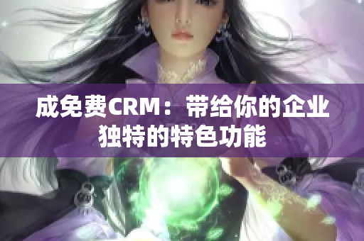 成免费CRM：带给你的企业独特的特色功能