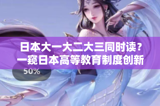 日本大一大二大三同时读？一窥日本高等教育制度创新之路