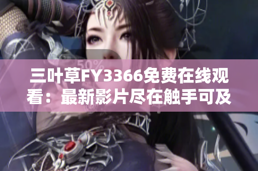 三叶草FY3366免费在线观看：最新影片尽在触手可及