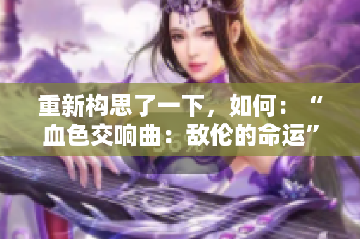 重新构思了一下，如何：“血色交响曲：敌伦的命运”？