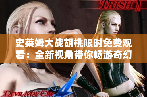 史莱姆大战胡桃限时免费观看：全新视角带你畅游奇幻世界