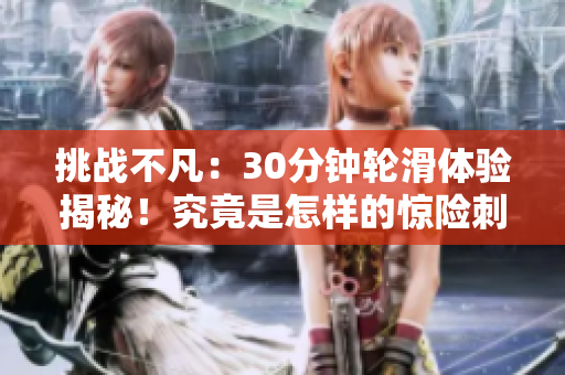挑战不凡：30分钟轮滑体验揭秘！究竟是怎样的惊险刺激？