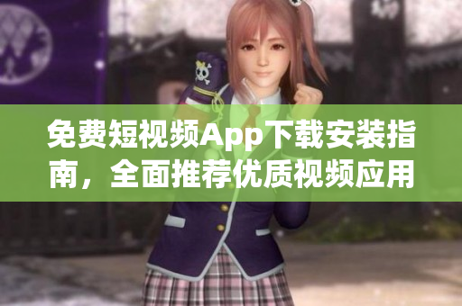免费短视频App下载安装指南，全面推荐优质视频应用