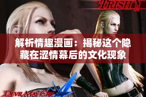 解析情趣漫画：揭秘这个隐藏在涩情幕后的文化现象