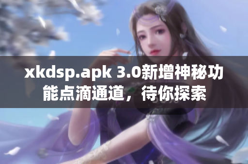 xkdsp.apk 3.0新增神秘功能点滴通道，待你探索