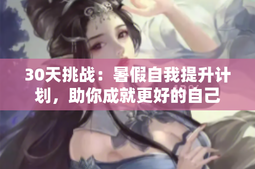 30天挑战：暑假自我提升计划，助你成就更好的自己