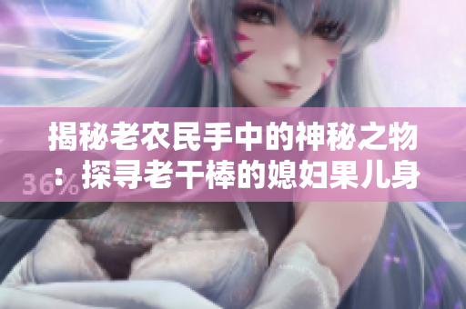 揭秘老农民手中的神秘之物：探寻老干棒的媳妇果儿身份