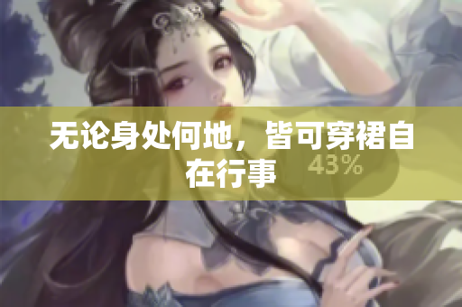 无论身处何地，皆可穿裙自在行事