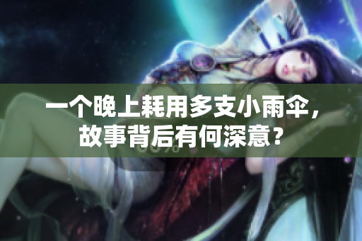 一个晚上耗用多支小雨伞，故事背后有何深意？