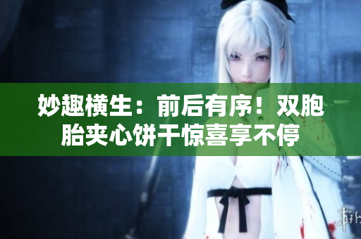 妙趣横生：前后有序！双胞胎夹心饼干惊喜享不停