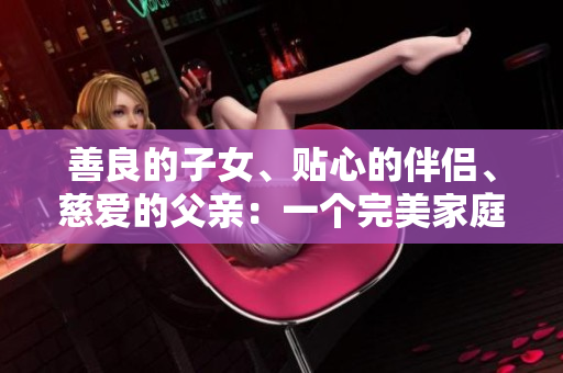 善良的子女、贴心的伴侣、慈爱的父亲：一个完美家庭中的角色模范