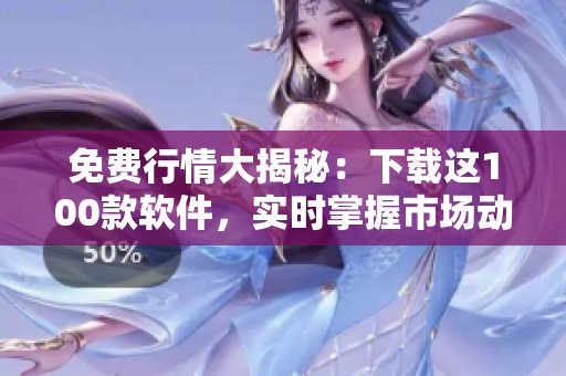 免费行情大揭秘：下载这100款软件，实时掌握市场动向！