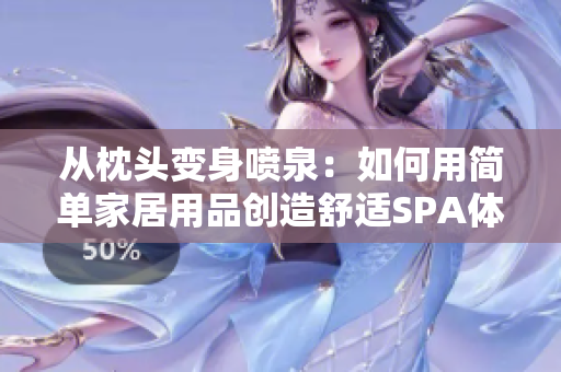 从枕头变身喷泉：如何用简单家居用品创造舒适SPA体验
