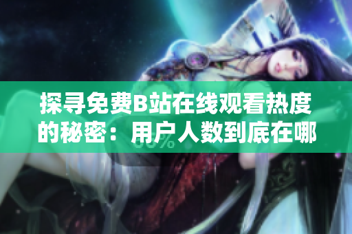 探寻免费B站在线观看热度的秘密：用户人数到底在哪里？