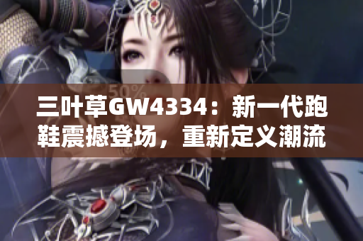 三叶草GW4334：新一代跑鞋震撼登场，重新定义潮流界