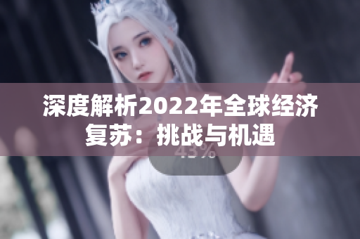 深度解析2022年全球经济复苏：挑战与机遇