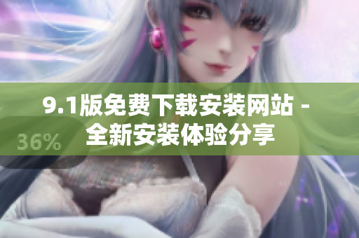 9.1版免费下载安装网站 - 全新安装体验分享