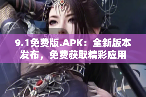9.1免费版.APK：全新版本发布，免费获取精彩应用