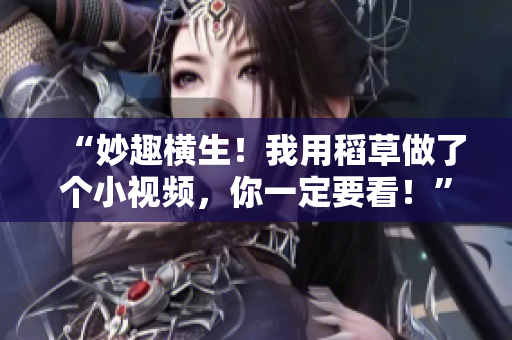 “妙趣横生！我用稻草做了个小视频，你一定要看！”