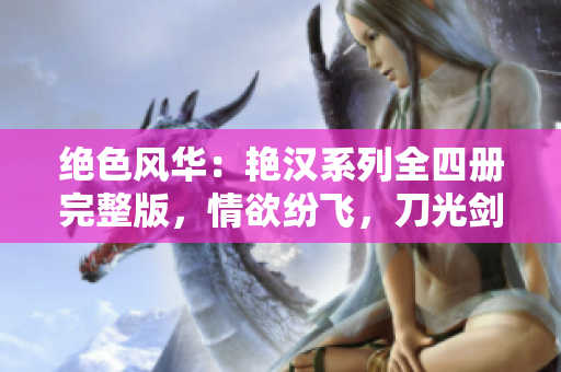 绝色风华：艳汉系列全四册完整版，情欲纷飞，刀光剑影